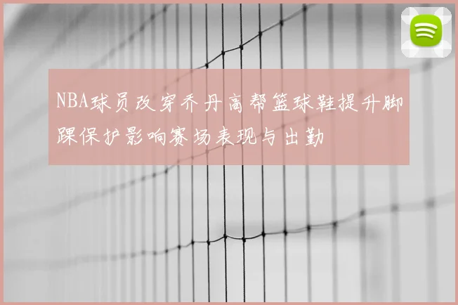 NBA球员改穿乔丹高帮篮球鞋提升脚踝保护影响赛场表现与出勤
