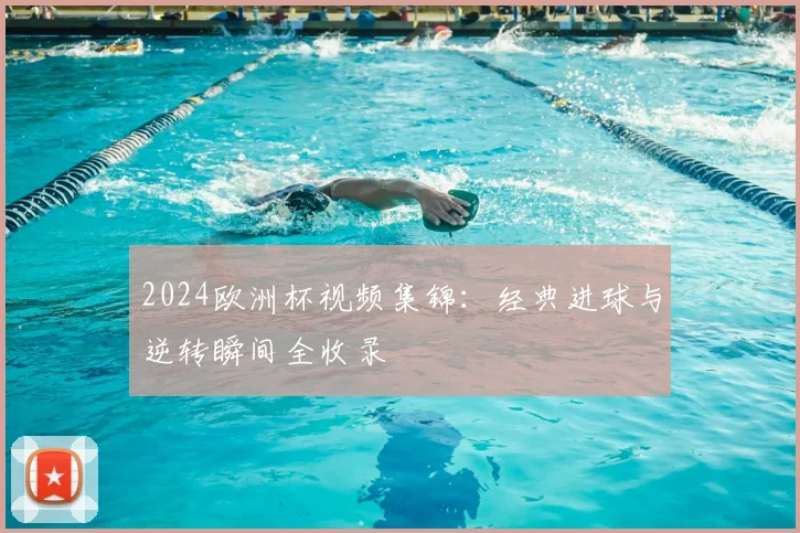 2024欧洲杯视频集锦：经典进球与逆转瞬间全收录