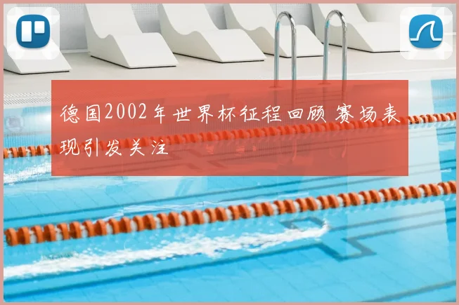 德国2002年世界杯征程回顾 赛场表现引发关注