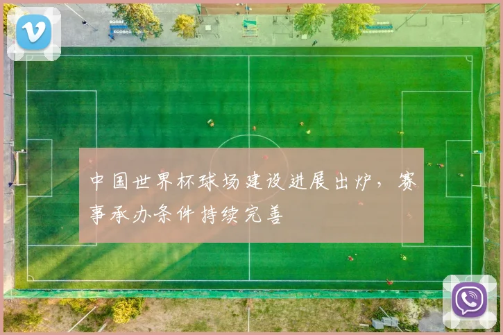 中国世界杯球场建设进展出炉,赛事承办条件持续完善