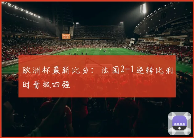 欧洲杯最新比分:法国2-1逆转比利时晋级四强