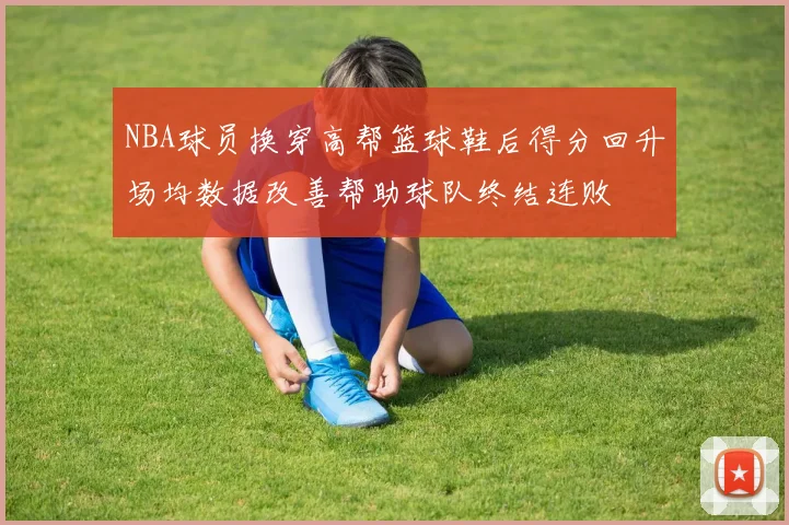 NBA球员换穿高帮篮球鞋后得分回升场均数据改善帮助球队终结连败