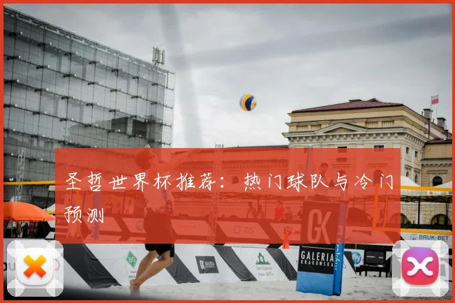 圣哲世界杯推荐：热门球队与冷门预测