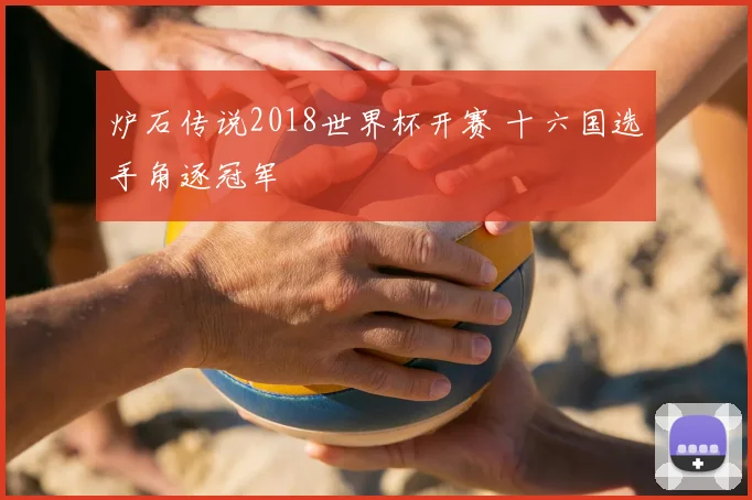 炉石传说2018世界杯开赛 十六国选手角逐冠军