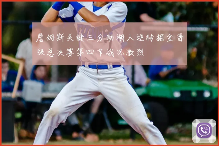 詹姆斯关键三分助湖人逆转掘金晋级总决赛第四节战况激烈