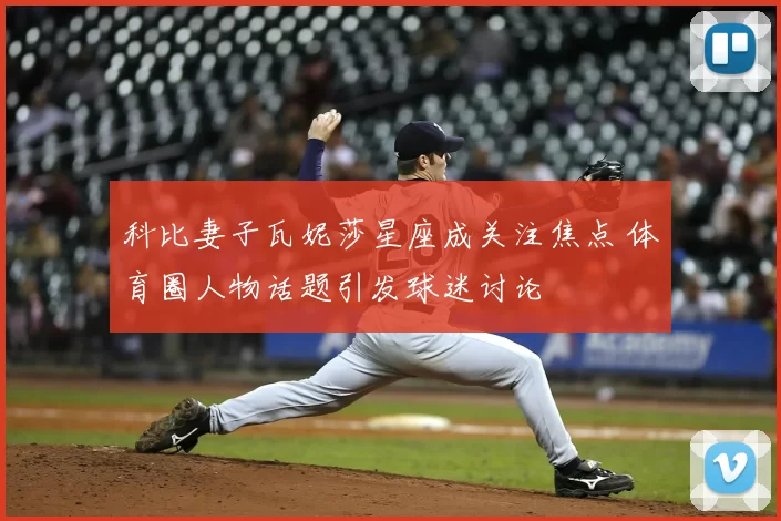 科比妻子瓦妮莎星座成关注焦点 体育圈人物话题引发球迷讨论