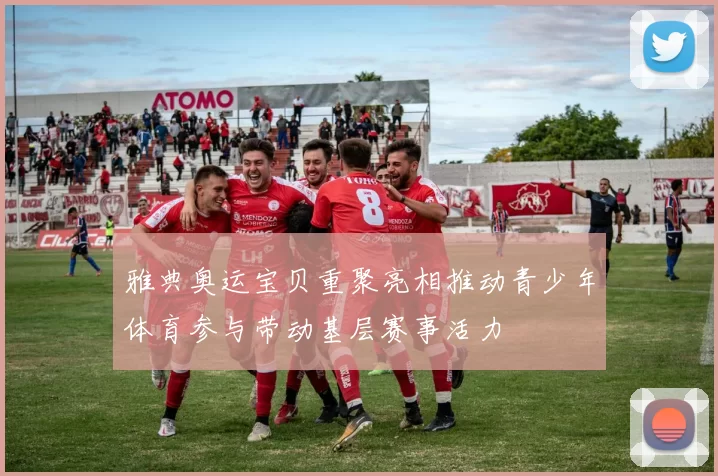 雅典奥运宝贝重聚亮相推动青少年体育参与带动基层赛事活力