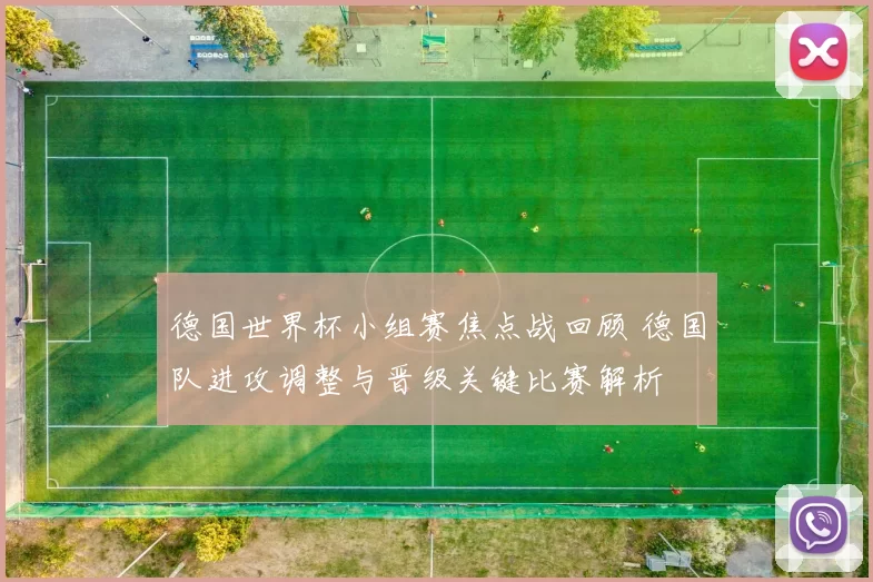 德国世界杯小组赛焦点战回顾 德国队进攻调整与晋级关键比赛解析