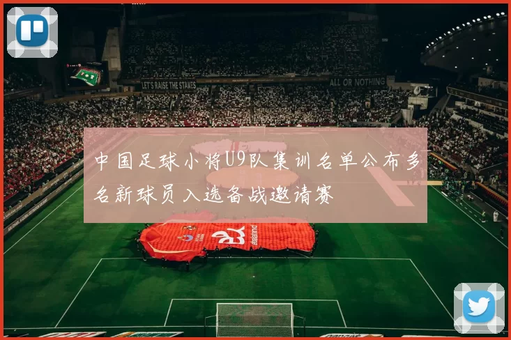 中国足球小将U9队集训名单公布多名新球员入选备战邀请赛