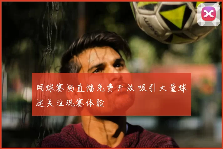 网球赛场直播免费开放 吸引大量球迷关注观赛体验