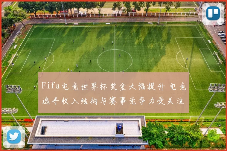 Fifa电竞世界杯奖金大幅提升 电竞选手收入结构与赛事竞争力受关注