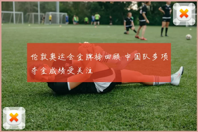 伦敦奥运会金牌榜回顾 中国队多项夺金成绩受关注