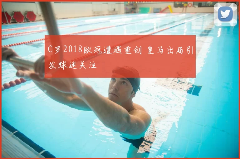 C罗2018欧冠遭遇重创 皇马出局引发球迷关注