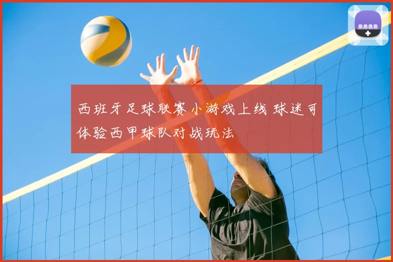 西班牙足球联赛小游戏上线 球迷可体验西甲球队对战玩法