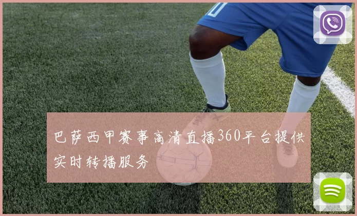 巴萨西甲赛事高清直播360平台提供实时转播服务