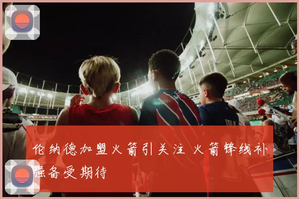 伦纳德加盟火箭引关注 火箭锋线补强备受期待