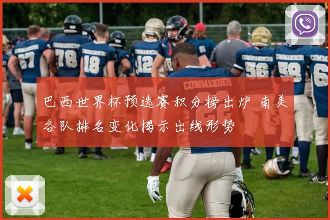 巴西世界杯预选赛积分榜出炉 南美各队排名变化揭示出线形势