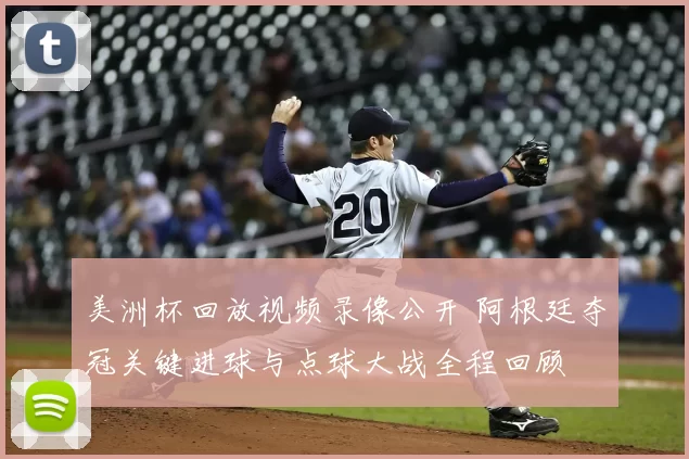 美洲杯回放视频录像公开 阿根廷夺冠关键进球与点球大战全程回顾