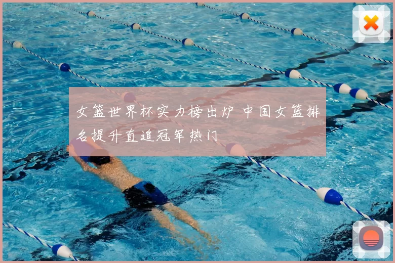 女篮世界杯实力榜出炉 中国女篮排名提升直追冠军热门