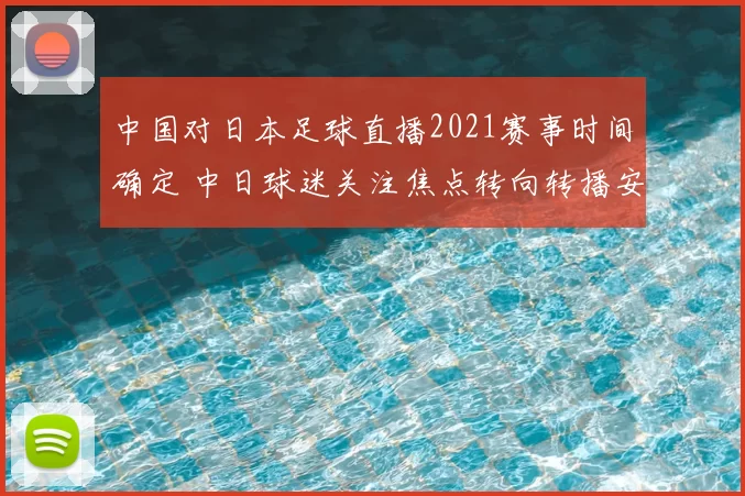 中国对日本足球直播2021赛事时间确定 中日球迷关注焦点转向转播安排