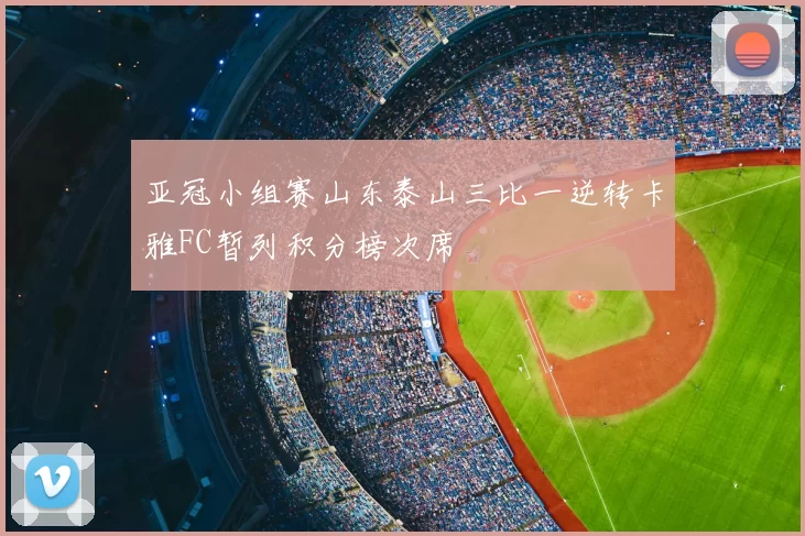 亚冠小组赛山东泰山三比一逆转卡雅FC暂列积分榜次席