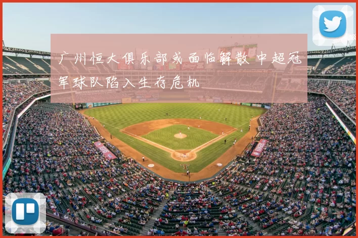 广州恒大俱乐部或面临解散 中超冠军球队陷入生存危机