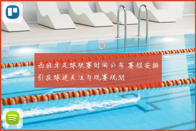 西班牙足球联赛时间公布 赛程安排引发球迷关注与观赛规划