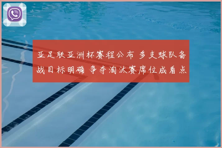 亚足联亚洲杯赛程公布 多支球队备战目标明确 争夺淘汰赛席位成看点
