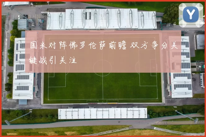 国米对阵佛罗伦萨前瞻 双方争分关键战引关注