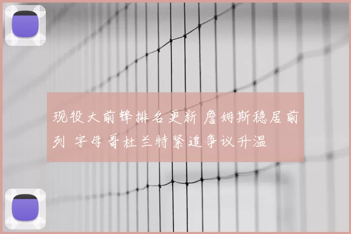 现役大前锋排名更新 詹姆斯稳居前列 字母哥杜兰特紧追争议升温